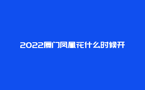 2022厦门凤凰花什么时候开