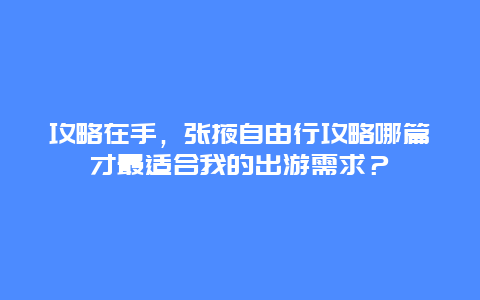 攻略在手，张掖自由行攻略哪篇才最适合我的出游需求？