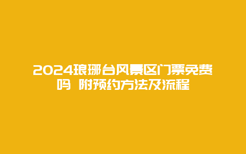 2024琅琊台风景区门票免费吗 附预约方法及流程