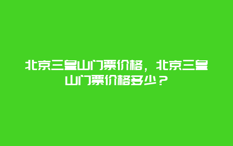 北京三皇山门票价格，北京三皇山门票价格多少？