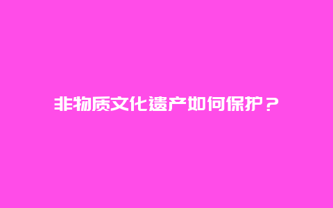 非物质文化遗产如何保护？