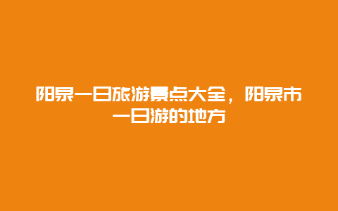 阳泉一日旅游景点大全，阳泉市一日游的地方