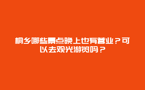 桐乡哪些景点晚上也有营业？可以去观光游览吗？