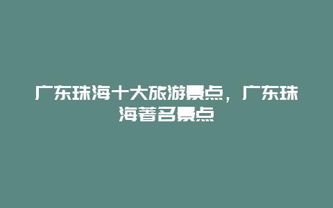 广东珠海十大旅游景点，广东珠海著名景点