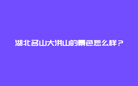 湖北名山大洪山的景色怎么样？