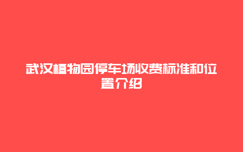 武汉植物园停车场收费标准和位置介绍