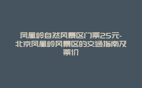 凤凰岭自然风景区门票25元-北京凤凰岭风景区的交通指南及票价