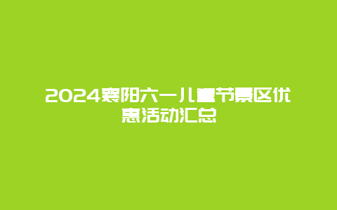 2024襄阳六一儿童节景区优惠活动汇总