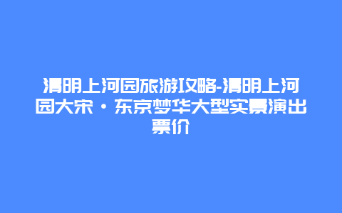 清明上河园旅游攻略-清明上河园大宋·东京梦华大型实景演出票价