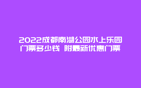 2022成都南湖公园水上乐园门票多少钱 附最新优惠门票