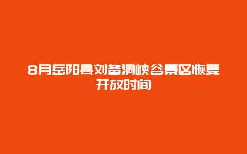 8月岳阳县刘备洞峡谷景区恢复开放时间