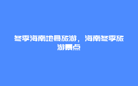 冬季海南地县旅游，海南冬季旅游景点