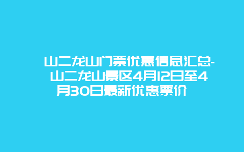 崂山二龙山门票优惠信息汇总-崂山二龙山景区4月12日至4月30日最新优惠票价