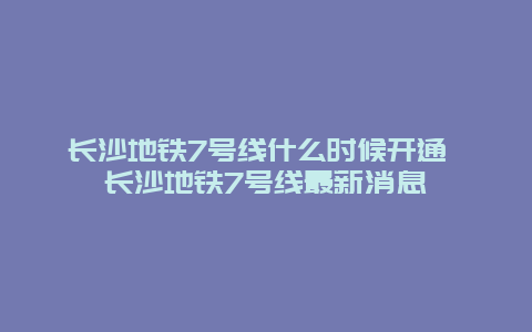 长沙地铁7号线什么时候开通 长沙地铁7号线最新消息