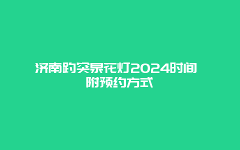 济南趵突泉花灯2024时间 附预约方式