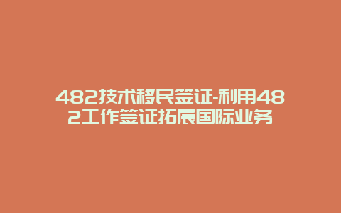 482技术移民签证-利用482工作签证拓展国际业务