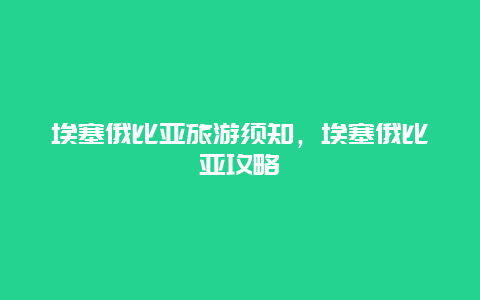 埃塞俄比亚旅游须知，埃塞俄比亚攻略