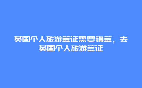 英国个人旅游签证需要销签，去英国个人旅游签证