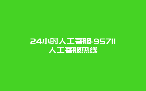 24小时人工客服-95711人工客服热线