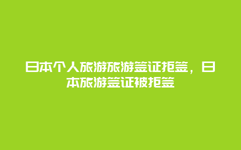 日本个人旅游旅游签证拒签，日本旅游签证被拒签