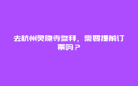 去杭州灵隐寺参拜，需要提前订票吗？