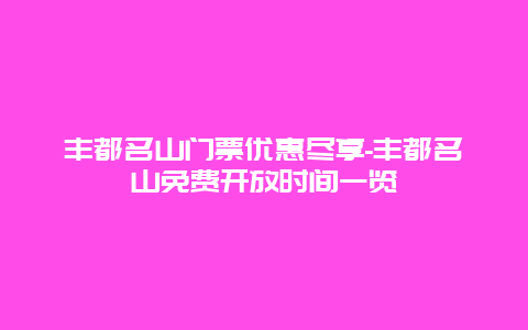 丰都名山门票优惠尽享-丰都名山免费开放时间一览