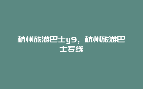 杭州旅游巴士y9，杭州旅游巴士专线