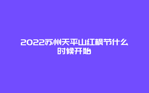 2022苏州天平山红枫节什么时候开始