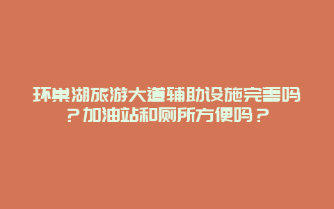 环巢湖旅游大道辅助设施完善吗？加油站和厕所方便吗？