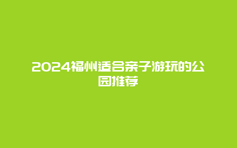 2024福州适合亲子游玩的公园推荐