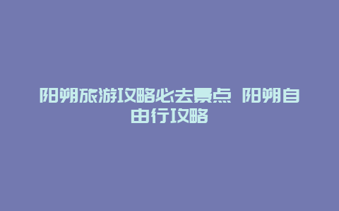 阳朔旅游攻略必去景点 阳朔自由行攻略