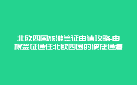 北欧四国旅游签证申请攻略-申根签证通往北欧四国的便捷通道