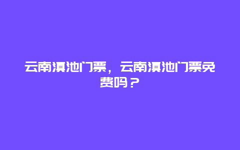 云南滇池门票，云南滇池门票免费吗？