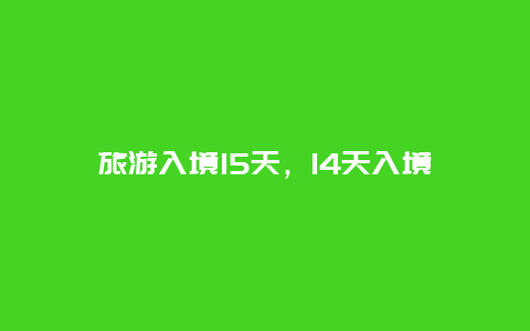 旅游入境15天，14天入境