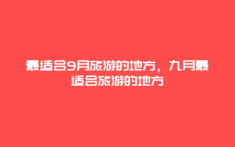 最适合9月旅游的地方，九月最适合旅游的地方