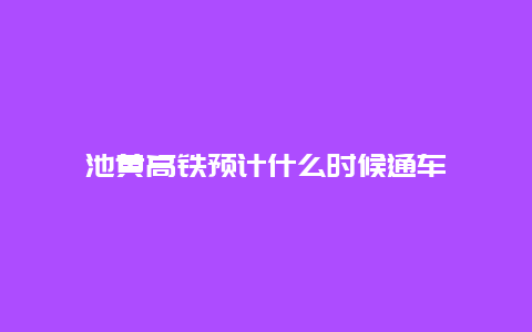 池黄高铁预计什么时候通车