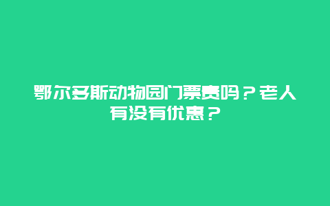 鄂尔多斯动物园门票贵吗？老人有没有优惠？