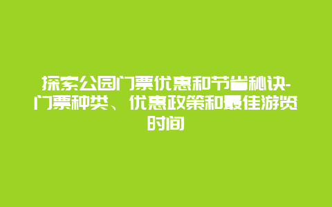 探索公园门票优惠和节省秘诀-门票种类、优惠政策和最佳游览时间