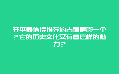 开平最值得推荐的古镇是哪一个？它的历史文化又有着怎样的魅力？