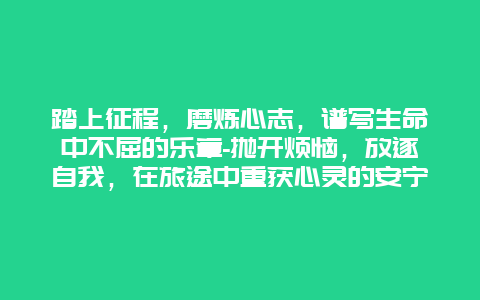 踏上征程，磨炼心志，谱写生命中不屈的乐章-抛开烦恼，放逐自我，在旅途中重获心灵的安宁