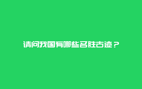 请问我国有哪些名胜古迹？