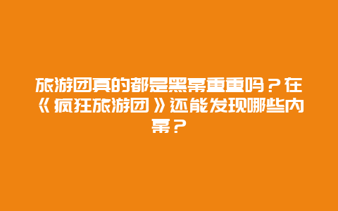 旅游团真的都是黑幕重重吗？在《疯狂旅游团》还能发现哪些内幕？