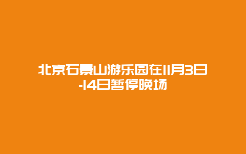 北京石景山游乐园在11月3日-14日暂停晚场