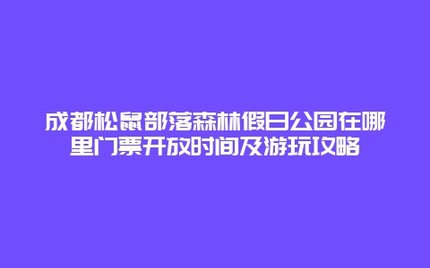 成都松鼠部落森林假日公园在哪里门票开放时间及游玩攻略