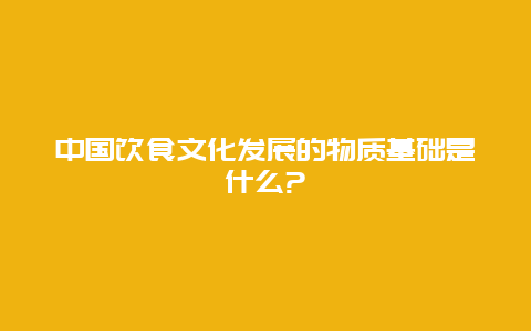 中国饮食文化发展的物质基础是什么?