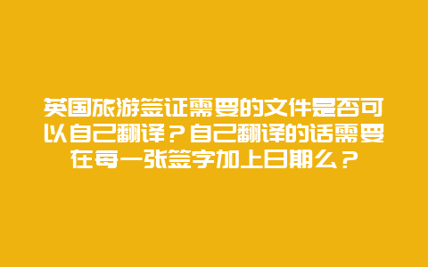 英国旅游签证需要的文件是否可以自己翻译？自己翻译的话需要在每一张签字加上日期么？