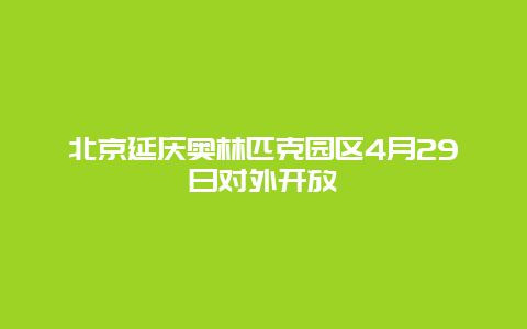 北京延庆奥林匹克园区4月29日对外开放