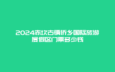 2024赤坎古镇侨乡国际旅游度假区门票多少钱