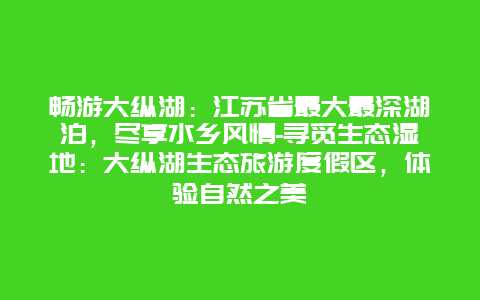 畅游大纵湖：江苏省最大最深湖泊，尽享水乡风情-寻觅生态湿地：大纵湖生态旅游度假区，体验自然之美