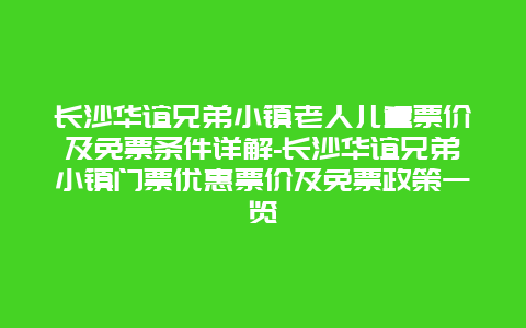 长沙华谊兄弟小镇老人儿童票价及免票条件详解-长沙华谊兄弟小镇门票优惠票价及免票政策一览